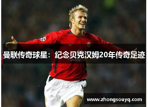 曼联传奇球星：纪念贝克汉姆20年传奇足迹
